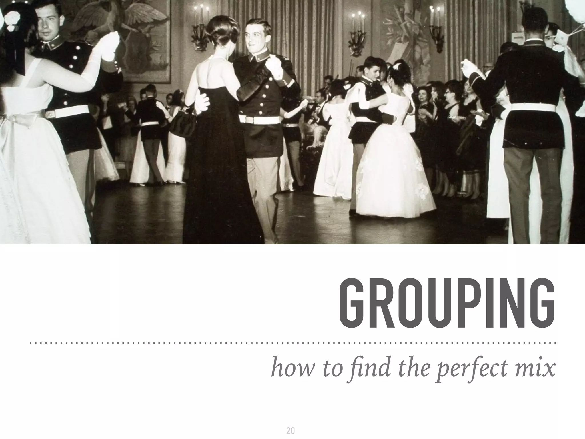 GROUPING
how to ﬁnd the perfect mix
20
 