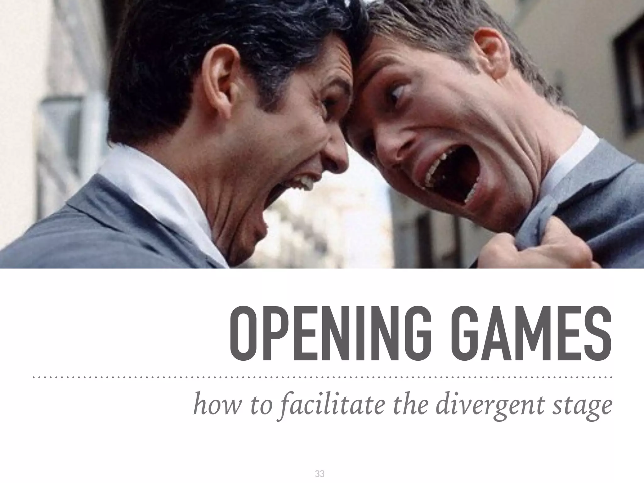 OPENING GAMES
how to facilitate the divergent stage
33
 