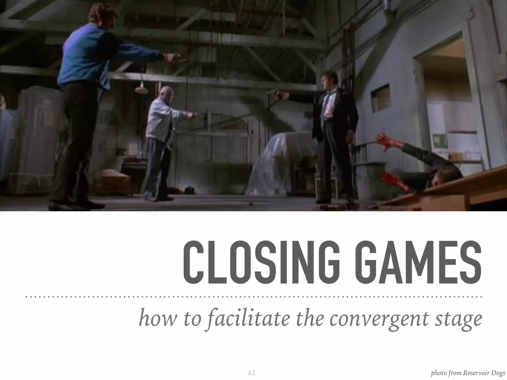 CLOSING GAMES
how to facilitate the convergent stage
41 photo from Reservoir Dogs
 