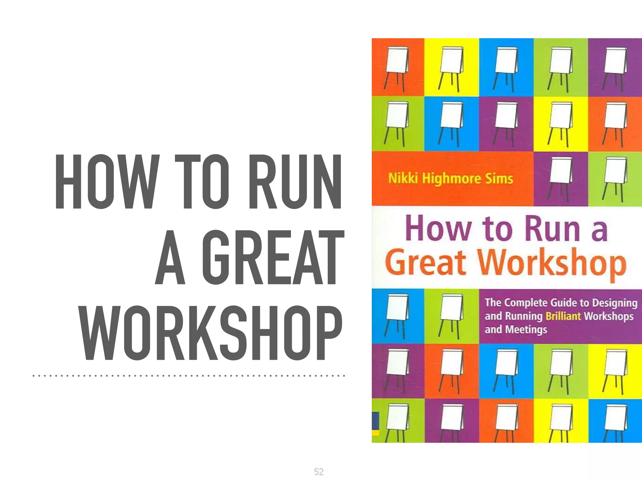 HOW TO RUN 
A GREAT 
WORKSHOP
52
 
