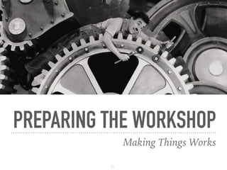 PREPARING THE WORKSHOP
Making Things Works
11
 