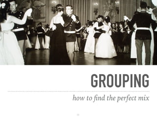 GROUPING
how to ﬁnd the perfect mix
20
 