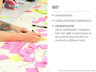WHY
➤ INNOVATION
➤ USER CENTRED APPROACH
➤ DEMOCRATIC 
users, stakeholders, designers
have the right to partecipate in
the process because they are
involved at diﬀerent level
photo from https://flexhousing.wordpress.com/flex-dundee-workshop/7
 
