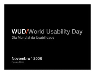 WUD/World Usability Day
Dia Mundial da Usabilidade




Novembro ‘ 2008
Renato Rosa
 