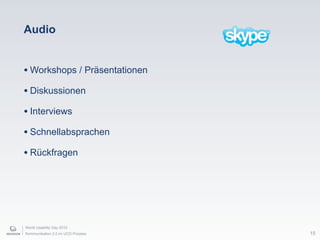 World Usability Day 2010
Kommunikation 2.0 im UCD Prozess 15
Audio
• Workshops / Präsentationen
• Diskussionen
• Interviews
• Schnellabsprachen
• Rückfragen
 