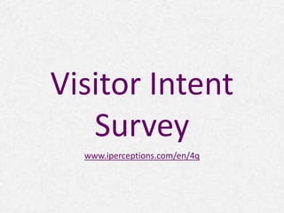 Visitor Intent 
Survey 
www.iperceptions.com/en/4q 
 