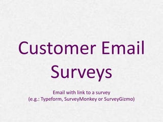 Customer Email 
Surveys 
Email with link to a survey 
(e.g.: Typeform, SurveyMonkey or SurveyGizmo) 
 