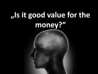 „Is it good value for the 
money?“ 
 