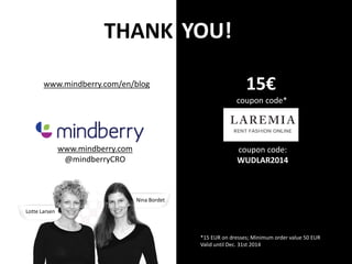 THANK YOU! 
www.mindberry.com 
@mindberryCRO 
15€ 
coupon code* 
coupon code: 
WUDLAR2014 
www.mindberry.com/en/blog 
Lotte Larsen 
Nina Bordet 
*15 EUR on dresses; Minimum order value 50 EUR 
Valid until Dec. 31st 2014 
