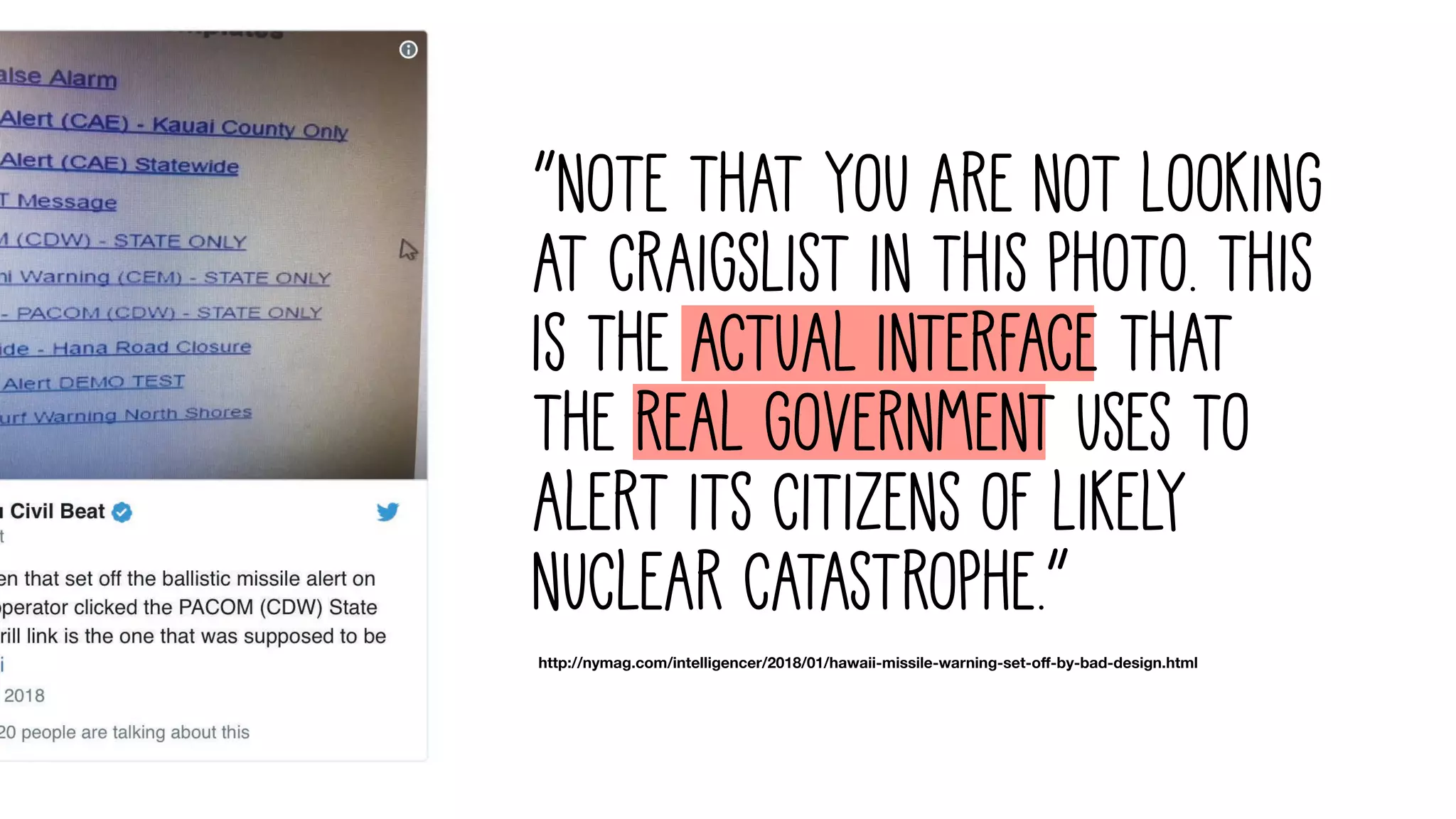 http://nymag.com/intelligencer/2018/01/hawaii-missile-warning-set-o"-by-bad-design.html
“Note that you are not looking
at Craigslist in this photo. This
is the actual interface that
the real government uses to
alert its citizens of likely
nuclear catastrophe.”
 