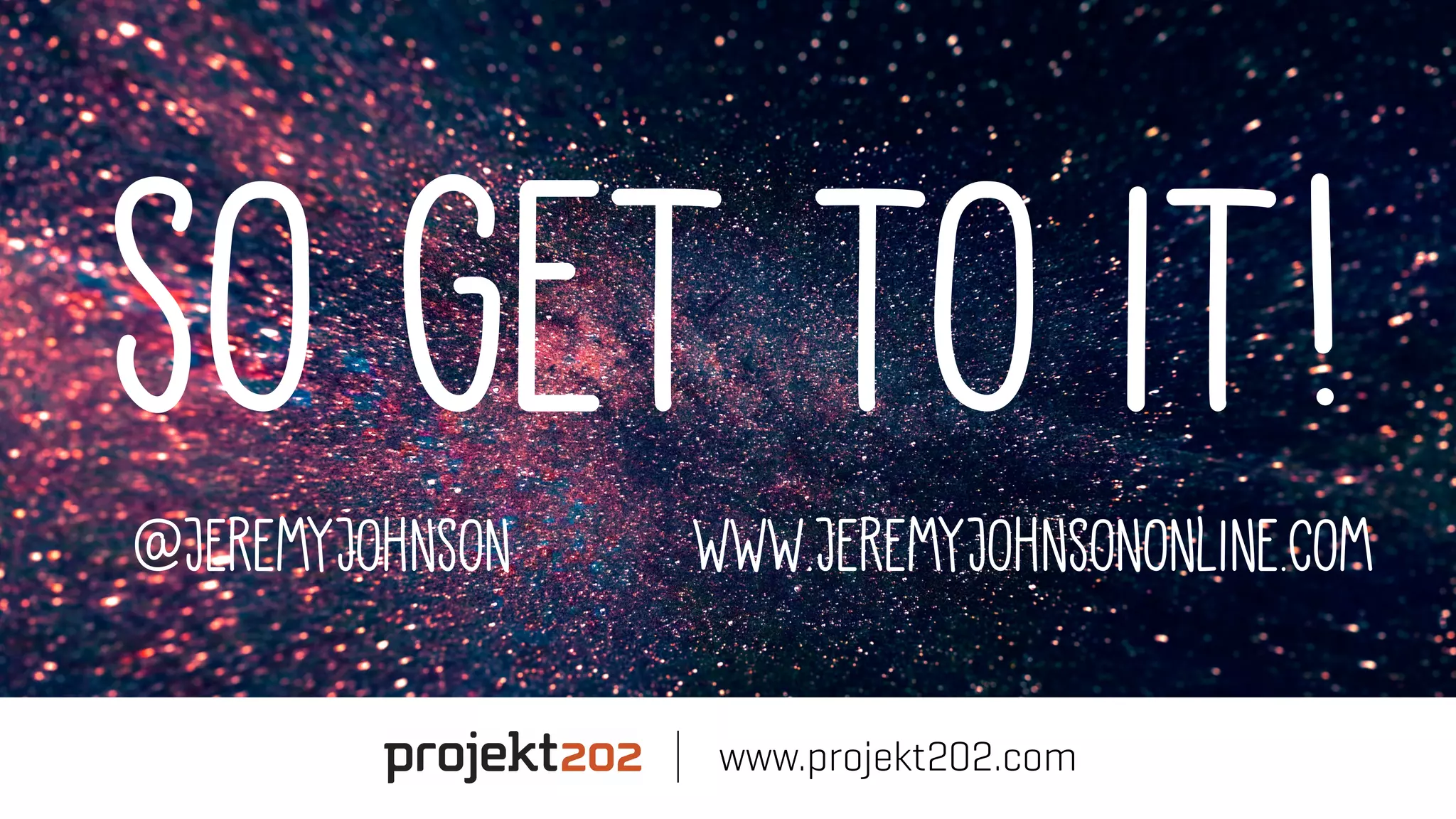 So get to it!
@jeremyjohnson www.jeremyjohnsononline.com
www.projekt202.com
 