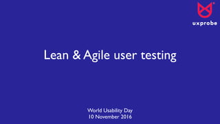 Lean & Agile user testing
World Usability Day
10 November 2016
 