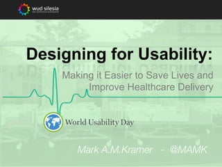 Designing for Usability:
Making it Easier to Save Lives and
Improve Healthcare Delivery

Mark A.M.Kramer - @MAMK

 