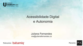 Acessibilidade Digital
e Autonomia
Juliana Fernandes
me@julianafernandes.co
Patrocínio: Parceria:
 