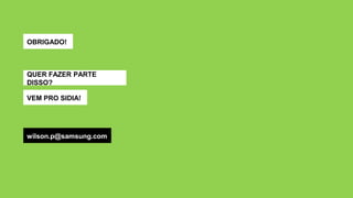 QUER FAZER PARTE
DISSO?
VEM PRO SIDIA!
OBRIGADO!
wilson.p@samsung.com
 