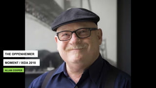 THE OPPENHEIMER
MOMENT / IXDA 2018
ALLAN COOPER
 