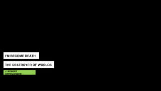 I’M BECOME DEATH
THE DESTROYER OF WORLDS
J. ROBERT
OPPENHEIMER
 
