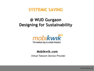 Mobikwik.com Virtual Telecom Service Provider SYSTEMIC SAVING @ WUD Gurgaon Designing for Sustainability 