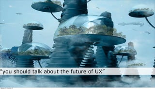 Image Source: http://talipsisman.deviantart.com/art/Future-City-182675382




neljapäev, 29. november 12
                                         “you should talk about the future of UX”
 