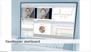 Image Source: http://www.noldus.com/human-behavior-research/products/facereader




neljapäev, 29. november 12
                             FaceReader dashboard
 