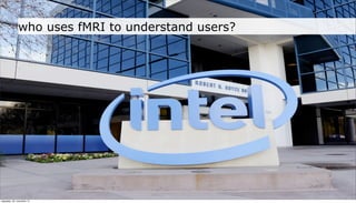 who uses fMRI to understand users?




neljapäev, 29. november 12
 