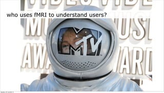 who uses fMRI to understand users?




neljapäev, 29. november 12
 