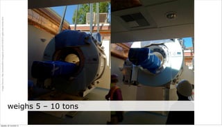 Image Source: http://practicalfmri.blogspot.com/2012/05/3-t-gets-new-home.html




neljapäev, 29. november 12
                             weighs 5 – 10 tons
 