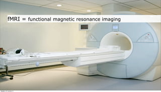 fMRI = functional magnetic resonance imaging




neljapäev, 29. november 12
 