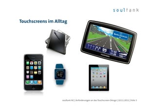 Touchscreens im Alltag




                   soultank AG | Anforderungen an das Touchscreen-Design | 10.11.2011 | Folie 3
 