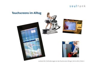 Touchscreens im Alltag




                   soultank AG | Anforderungen an das Touchscreen-Design | 10.11.2011 | Folie 4
 