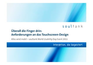 Überall die Finger drin:
Anforderungen an das Touchscreen-Design
Alles wird mobil – soultank World Usability Day Event 2011
 