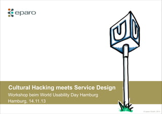 Cultural Hacking meets Service Design
Workshop beim World Usability Day Hamburg
Hamburg, 14.11.13
© eparo GmbH, 2013

 