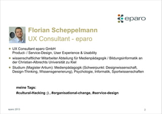 Florian Scheppelmann
UX Consultant - eparo

• UX Consultant eparo GmbH  Experience & Usability
Product- / Service-Design, ...