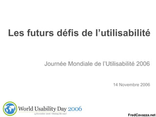 Les futurs défis de l’utilisabilité Journée Mondiale de l’Utilisabilité 2006 14 Novembre 2006 