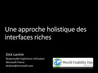 Une approche holistique des
interfaces riches

Dick Lantim
Responsable Expérience Utilisateur
Microsoft France
dicklant@microsoft.com
 