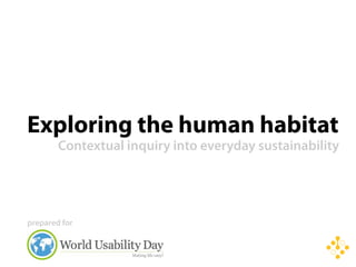 Exploring the human habitat
        Contextual inquiry into everyday sustainability




prepared for
 