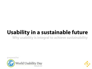 Usability in a sustainable future
    Why usability is integral to achieving sustainability




prepared for
 