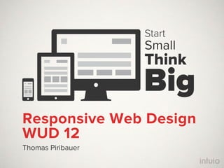 Start
                   Small
                   Think
                   Big
Responsive Web Design
WUD 12
Thomas Piribauer
 