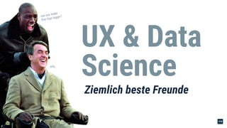 UX & Data
Science
Ziemlich beste Freunde
can you make
that logo bigger?
stfu
 