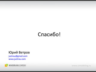 Спасибо! www.uimodeling.ru Юрий Ветров [email_address] www.jvetrau.com 