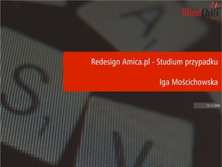Redesign Amica.pl - Studium przypadku

                                                                                            Iga Mościchowska

                                                                                                          12.11.2009




www.mindchili.com | tel. 071 332 38 70 | e-mail: contact@mindchili.com                                            1
 