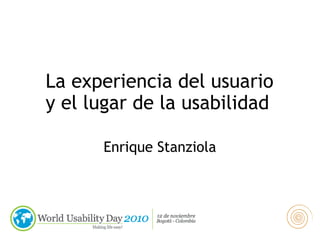 Enrique Stanziola
La experiencia del usuario
y el lugar de la usabilidad
 