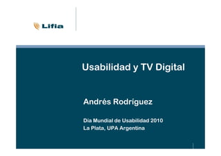 Usabilidad y TV Digital


Andrés Rodríguez

Día Mundial de Usabilidad 2010
La Plata, UPA Argentina
 