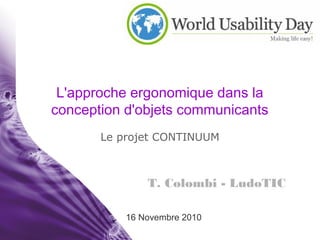 T. Colombi - LudoTIC
16 Novembre 2010
L'approche ergonomique dans la
conception d'objets communicants
Le projet CONTINUUM
 