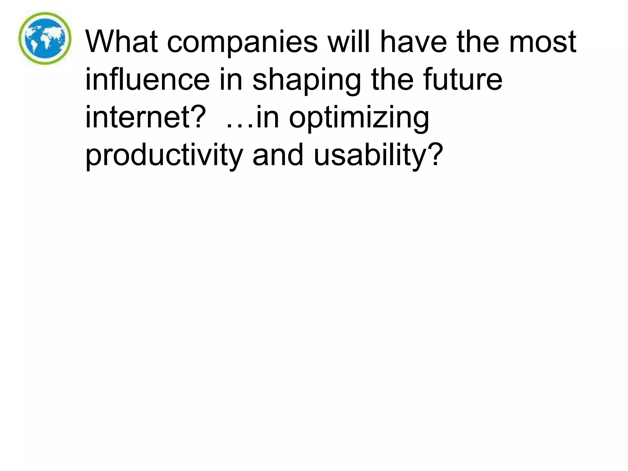What companies will have the most
influence in shaping the future
internet? …in optimizing
productivity and usability?

 