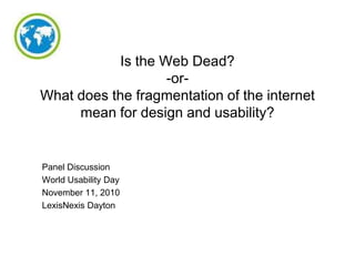Is the Web Dead?
-orWhat does the fragmentation of the internet
mean for design and usability?

Panel Discussion
World Usability Day
November 11, 2010
LexisNexis Dayton

 