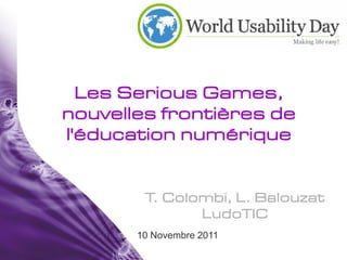 Les Serious Games,
nouvelles frontières de
l'éducation numérique


        T. Colombi, L. Balouzat
               LudoTIC
       10 Novembre 2011
 