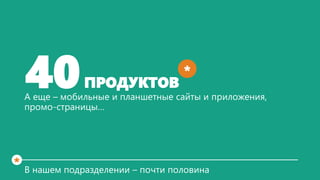 40

ПРОДУКТОВ

*

А еще – мобильные и планшетные сайты и приложения,
промо-страницы…

*

В нашем подразделении – почти пол...