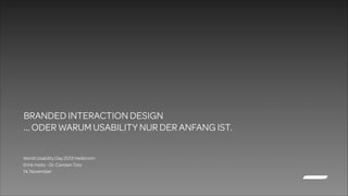 BRANDED INTERACTION DESIGN
… ODER WARUM USABILITY NUR DER ANFANG IST.
World Usability Day 2013 Heilbronn
think moto - Dr. Carsten Totz
14. November

 