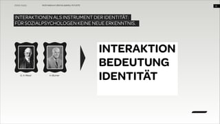WUD Heilbronn | BIxD & Usability | 14.11.2013

!16

INTERAKTIONEN ALS INSTRUMENT DER IDENTITÄT: 
FÜR SOZIALPSYCHOLOGEN KEINE NEUE ERKENNTNIS.

G. H. Mead

H. Blumer

INTERAKTION
BEDEUTUNG
IDENTITÄT

 
